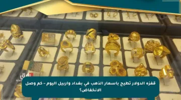 قفزة الدولار تطيح بأسعار الذهب في بغداد وأربيل اليوم – كم وصل الانخفاض؟